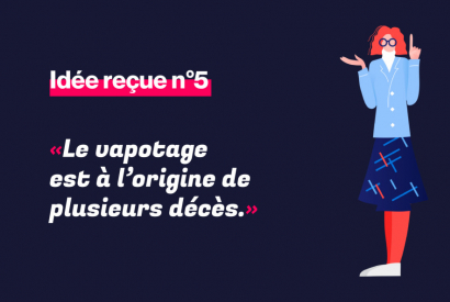 IDÉE REÇUE – LA VAPE EST À L’ORIGINE DE PLUSIEURS DÉCÈS
